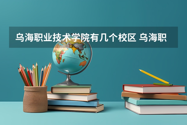 乌海职业技术学院有几个校区 乌海职业技术学院学校有多大