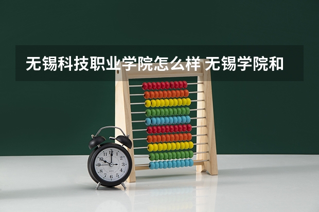 无锡科技职业学院怎么样 无锡学院和无锡科技职业学院哪个好？