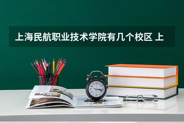 上海民航职业技术学院有几个校区 上海民航职业技术学院学校有多大