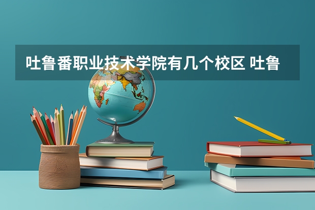 吐鲁番职业技术学院有几个校区 吐鲁番职业技术学院学校有多大