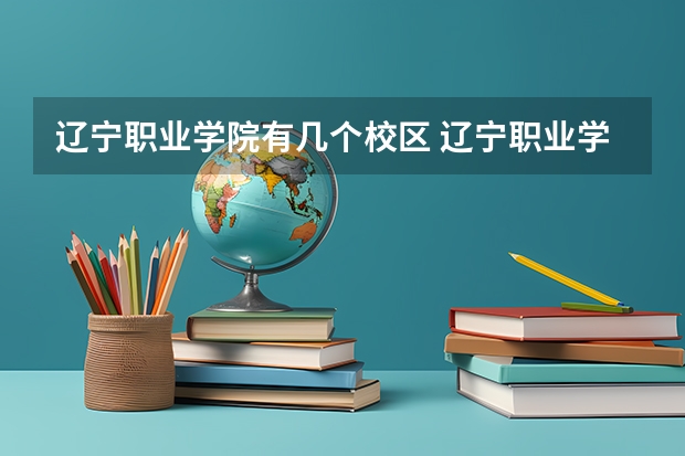 辽宁职业学院有几个校区 辽宁职业学院学校有多大