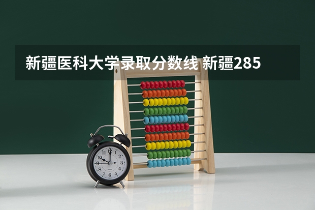 新疆医科大学录取分数线 新疆285分上什么学校