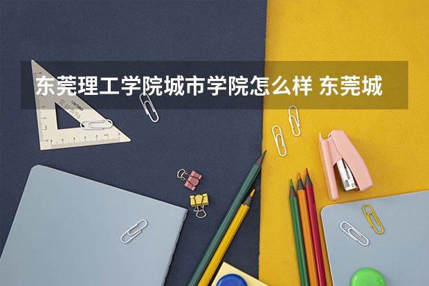 东莞理工学院城市学院怎么样 东莞城市学院是几本