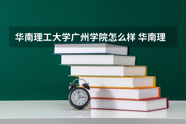 华南理工大学广州学院怎么样 华南理工大学广州学院是几本?