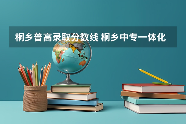 桐乡普高录取分数线 桐乡中专一体化录取分数线