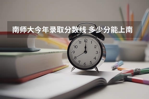 南师大今年录取分数线 多少分能上南京师范大学