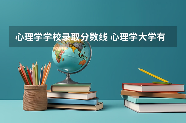 心理学学校录取分数线 心理学大学有哪些学校录取分数线