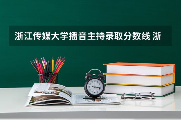 浙江传媒大学播音主持录取分数线 浙江传媒大学播音主持要多少分？