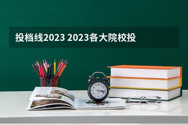 投档线2023 2023各大院校投档线