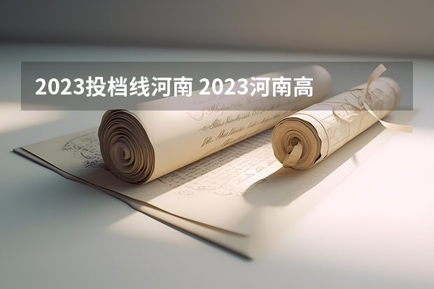 2023投档线河南 2023河南高校投档线