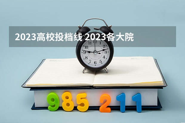 2023高校投档线 2023各大院校投档线