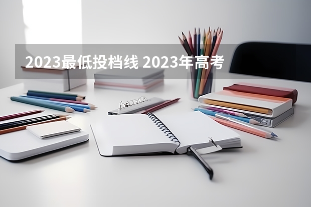 2023最低投档线 2023年高考高校投档线