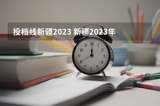 投档线新疆2023 新疆2023年投档分数线