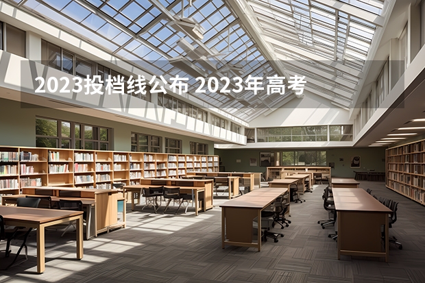 2023投档线公布 2023年高考投档线