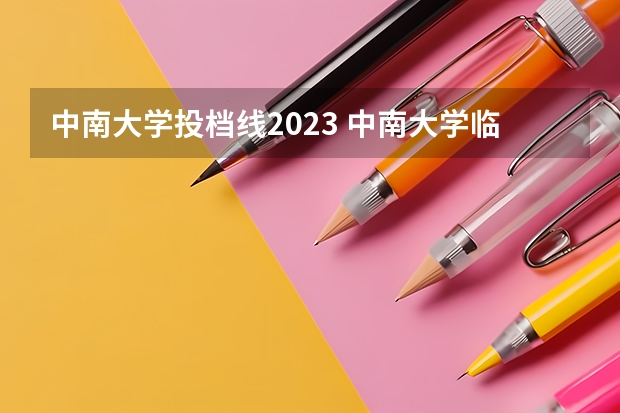 中南大学投档线2023 中南大学临床医学录取分数线2023