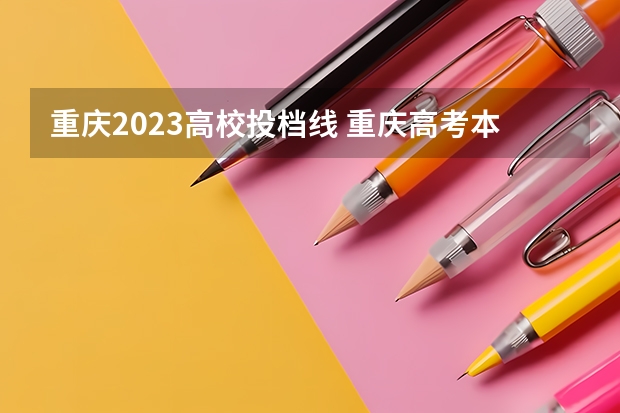 重庆2023高校投档线 重庆高考本科线2023分数线