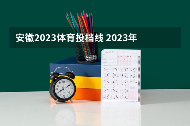 安徽2023体育投档线 2023年安徽高校投档线