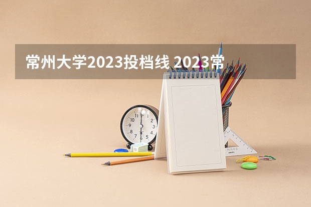 常州大学2023投档线 2023常州大学在江苏录取分数线