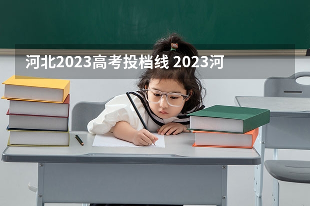 河北2023高考投档线 2023河北本科批投档线