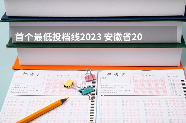 首个最低投档线2023 安徽省2023高校最低投档线