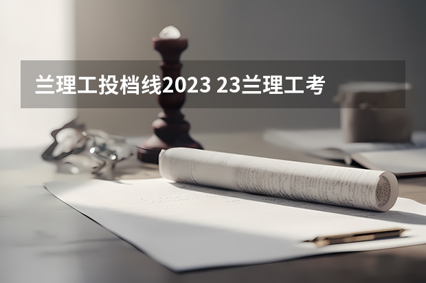 兰理工投档线2023 23兰理工考研分数线