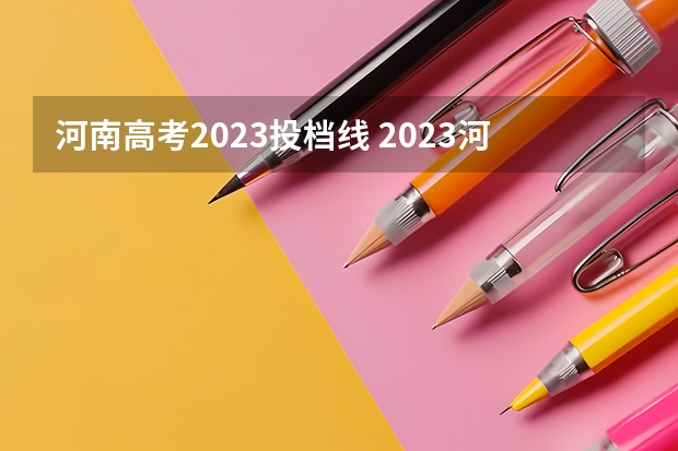 河南高考2023投档线 2023河南高校投档线