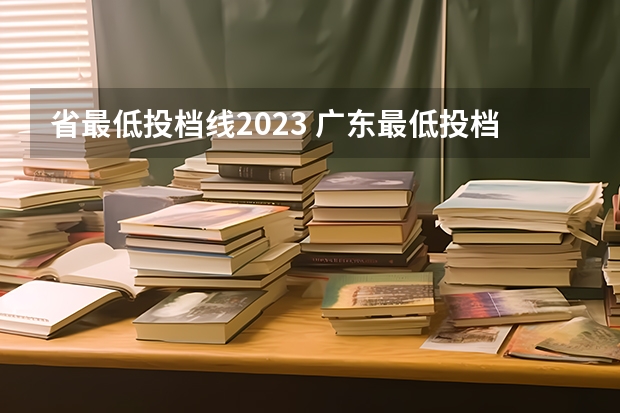 省最低投档线2023 广东最低投档线2023