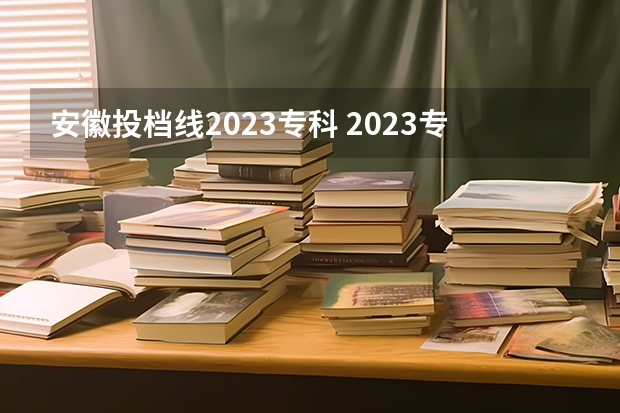 安徽投档线2023专科 2023专科投档分数线是多少安徽