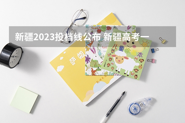 新疆2023投档线公布 新疆高考一本分数线2023