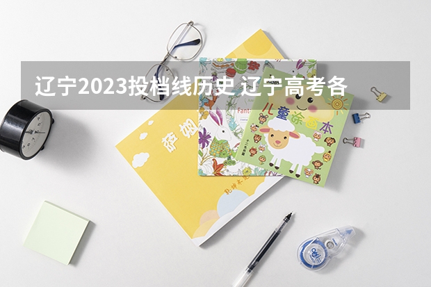 辽宁2023投档线历史 辽宁高考各大学录取分数线2023