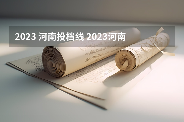 2023 河南投档线 2023河南高校投档线