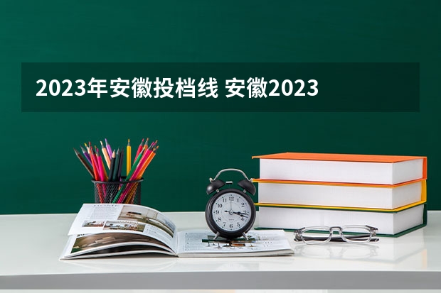 2023年安徽投档线 安徽2023年高考投档线