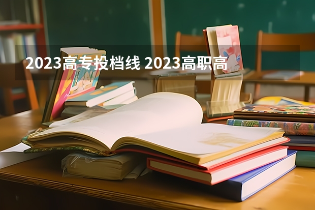 2023高专投档线 2023高职高专投档线是多少