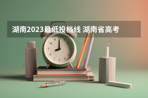 湖南2023最低投档线 湖南省高考2023投档线