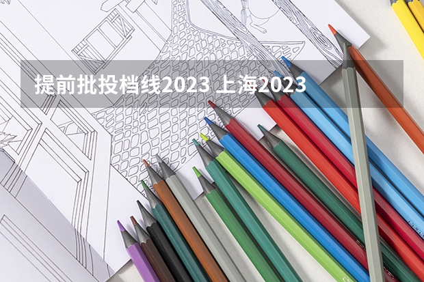 提前批投档线2023 上海2023提前批院校分数线