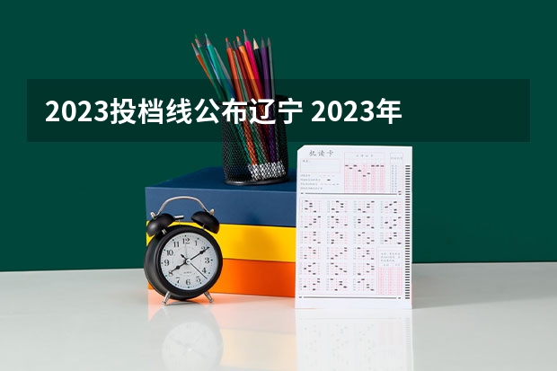 2023投档线公布辽宁 2023年辽宁本科批最低投档线