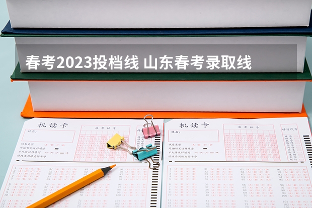 春考2023投档线 山东春考录取线2023