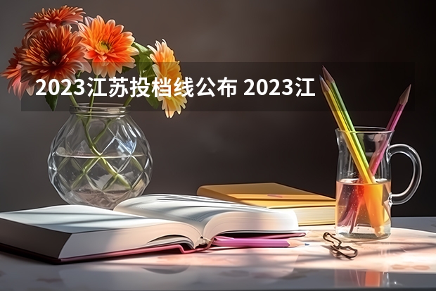 2023江苏投档线公布 2023江苏高考投档线什么时候公布