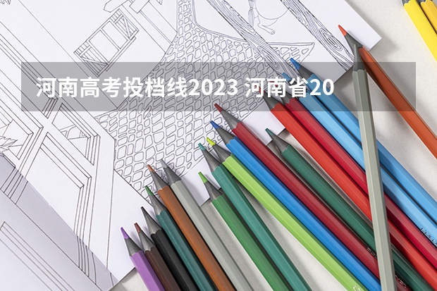 河南高考投档线2023 河南省2023高考投档线