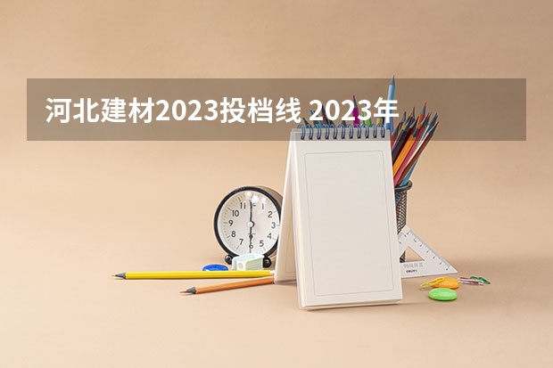 河北建材2023投档线 2023年河北省投档分数线