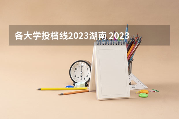 各大学投档线2023湖南 2023湖南大学投档线