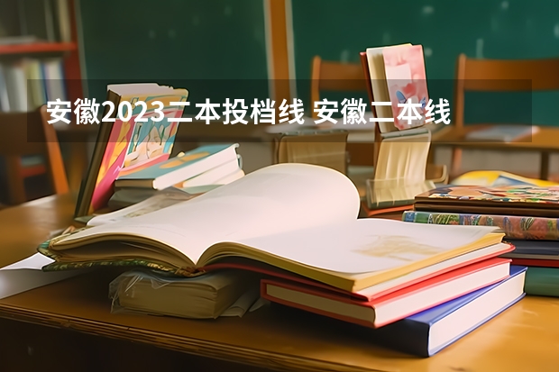 安徽2023二本投档线 安徽二本线多少分2023