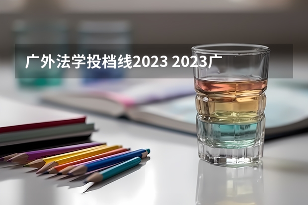 广外法学投档线2023 2023广东省本科投档线