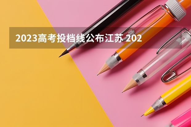 2023高考投档线公布江苏 2023年江苏投档分数线公布