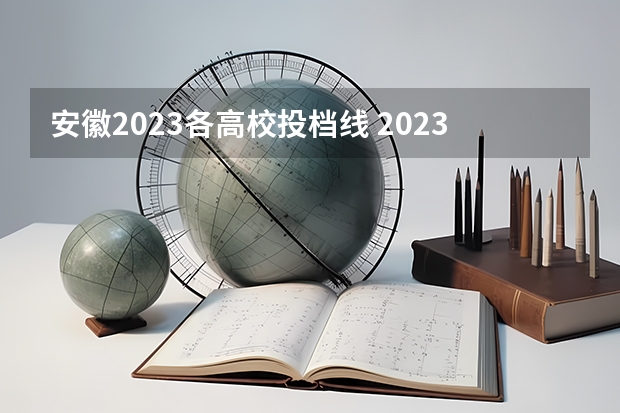 安徽2023各高校投档线 2023安徽高考录取投档线