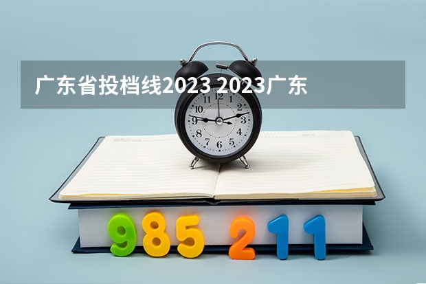 广东省投档线2023 2023广东投档分数线