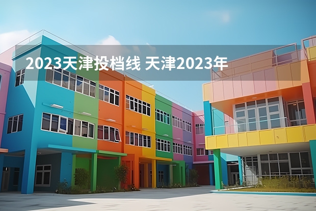 2023天津投档线 天津2023年本科分数线是多少