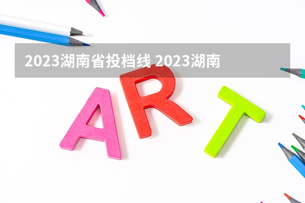 2023湖南省投档线 2023湖南高考提档线