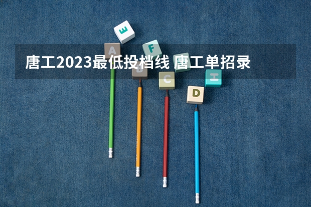 唐工2023最低投档线 唐工单招录取分数线2023