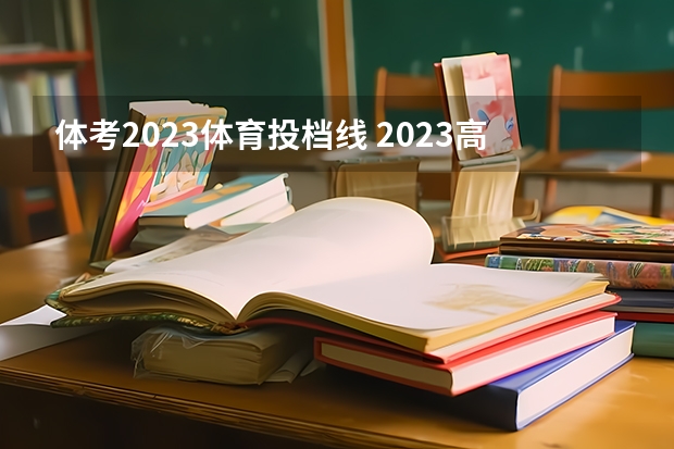 体考2023体育投档线 2023高考分数线体育生多少分